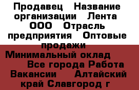 Продавец › Название организации ­ Лента, ООО › Отрасль предприятия ­ Оптовые продажи › Минимальный оклад ­ 20 000 - Все города Работа » Вакансии   . Алтайский край,Славгород г.